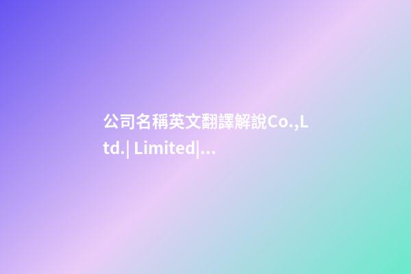 公司名稱英文翻譯解說Co.,Ltd.| Limited|Ltd.|Inc.|LLC|PTY-第1張-公司起名-玄機派